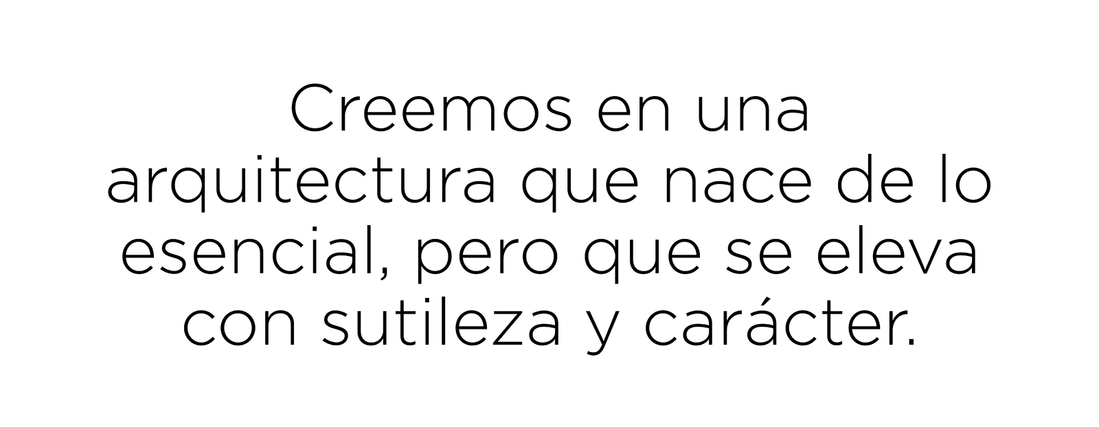 Creemos en una arquitectura que nace de lo esencial, pero que se eleva con sutileza y carácter.