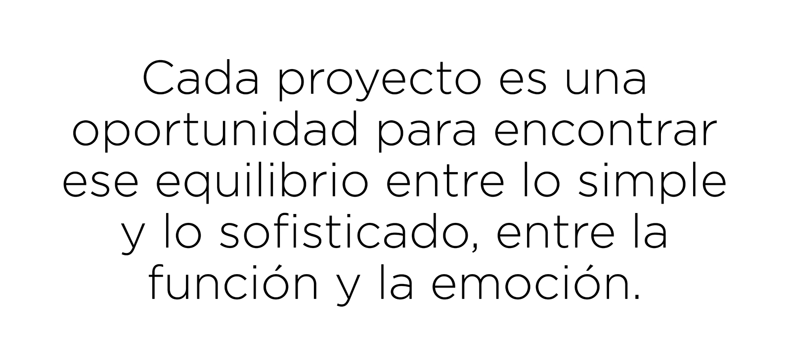 Cada proyecto es una oportunidad para encontrar ese equilibrio entre lo simple y lo sofisticado, entre la función y la emoción.